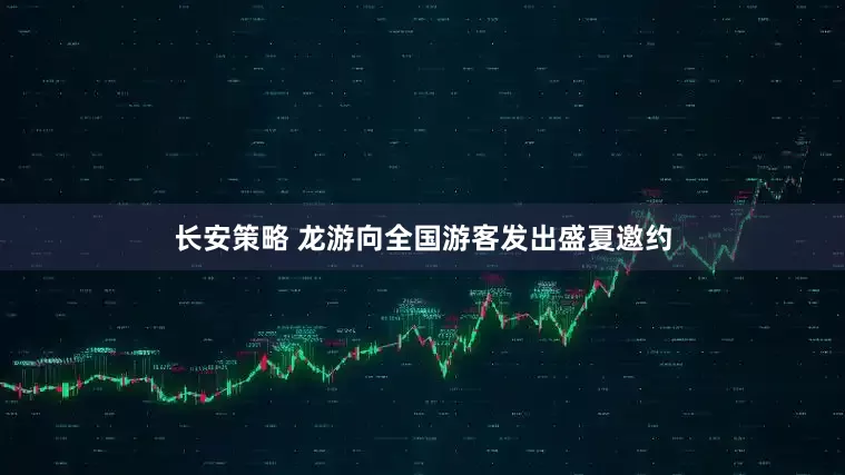 长安策略 龙游向全国游客发出盛夏邀约