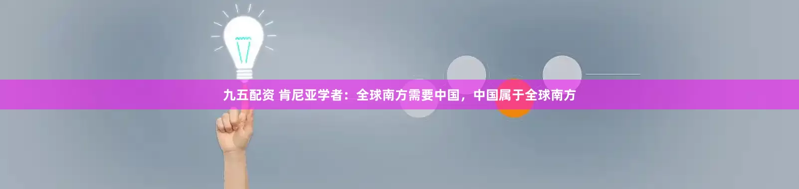 九五配资 肯尼亚学者：全球南方需要中国，中国属于全球南方