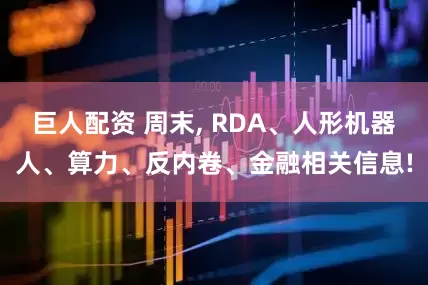 巨人配资 周末, RDA、人形机器人、算力、反内卷、金融相关信息!