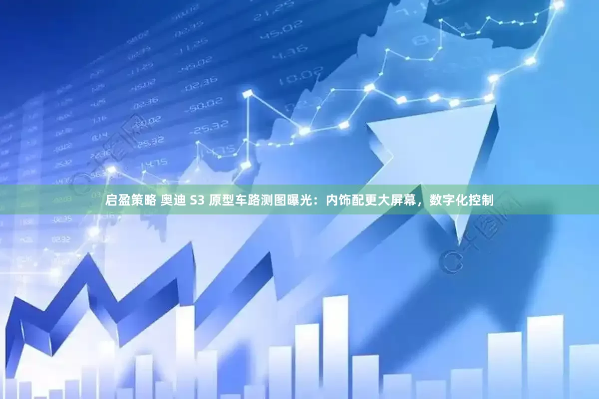 启盈策略 奥迪 S3 原型车路测图曝光：内饰配更大屏幕，数字化控制