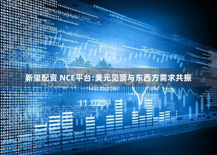 新玺配资 NCE平台:美元见顶与东西方需求共振
