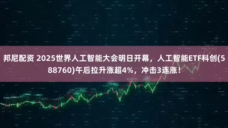 邦尼配资 2025世界人工智能大会明日开幕，人工智能ETF科创(588760)午后拉升涨超4%，冲击3连涨！