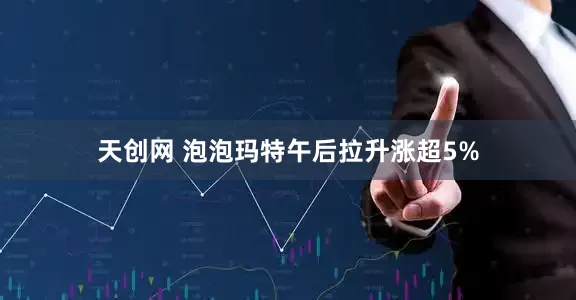 天创网 泡泡玛特午后拉升涨超5%