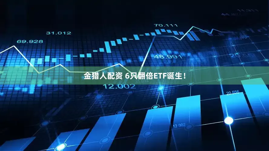 金猎人配资 6只翻倍ETF诞生！
