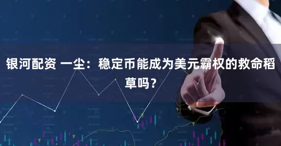 银河配资 一尘：稳定币能成为美元霸权的救命稻草吗？
