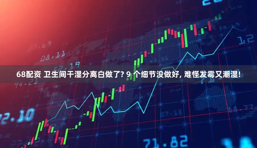 68配资 卫生间干湿分离白做了? 9 个细节没做好, 难怪发霉又潮湿!