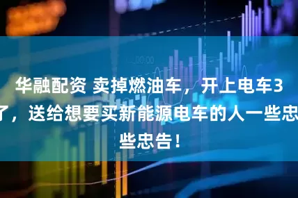 华融配资 卖掉燃油车，开上电车3年了，送给想要买新能源电车的人一些忠告！