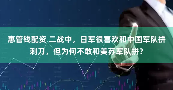 惠管钱配资 二战中，日军很喜欢和中国军队拼刺刀，但为何不敢和美苏军队拼？